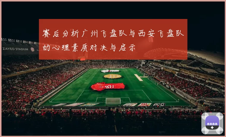 赛后分析广州飞盘队与西安飞盘队的心理素质对决与启示
