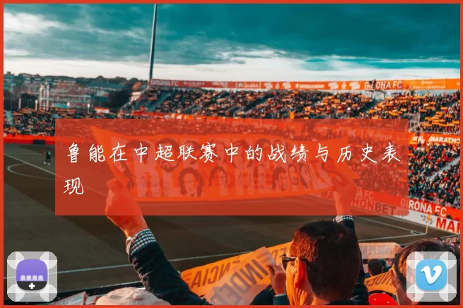 鲁能在中超联赛中的战绩与历史表现