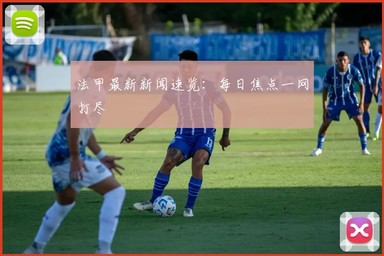 法甲最新新闻速览：每日焦点一网打尽