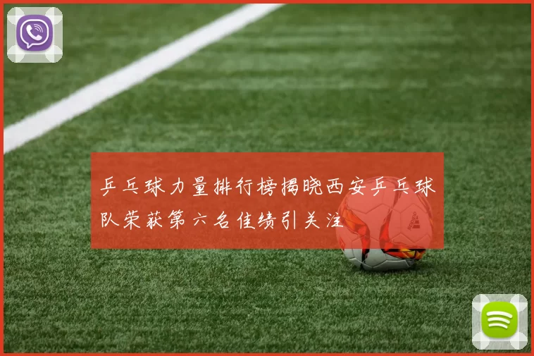 乒乓球力量排行榜揭晓西安乒乓球队荣获第六名佳绩引关注