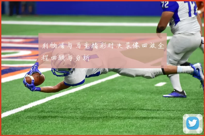 利物浦与马竞精彩对决录像回放全程回顾与分析