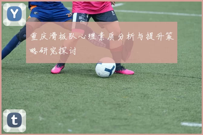 重庆滑板队心理素质分析与提升策略研究探讨