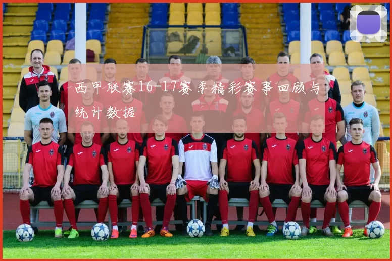西甲联赛16-17赛季精彩赛事回顾与统计数据