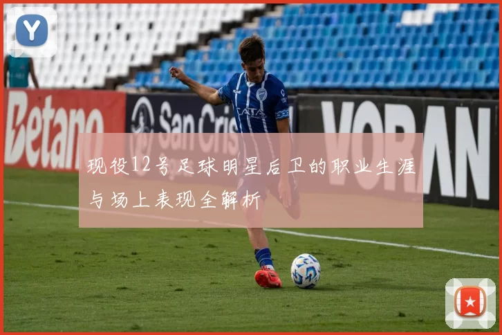 现役12号足球明星后卫的职业生涯与场上表现全解析