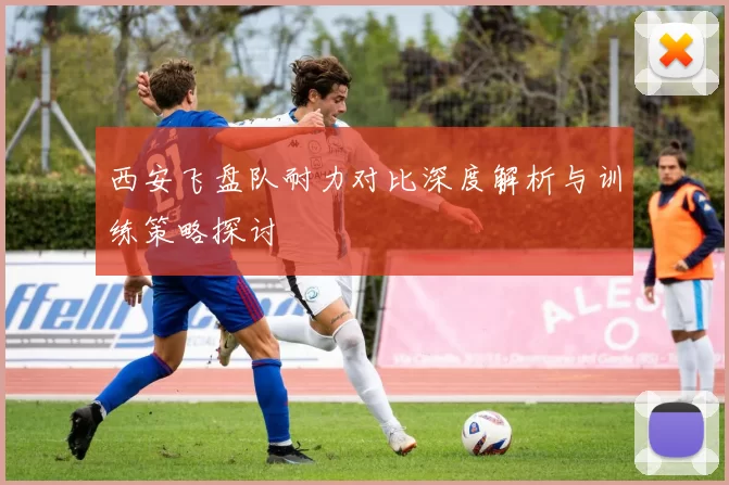 西安飞盘队耐力对比深度解析与训练策略探讨