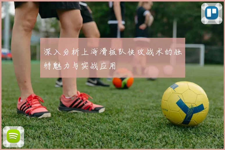 深入分析上海滑板队快攻战术的独特魅力与实战应用