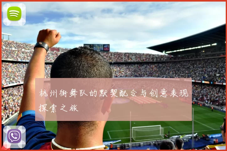 杭州街舞队的默契配合与创意表现探索之旅