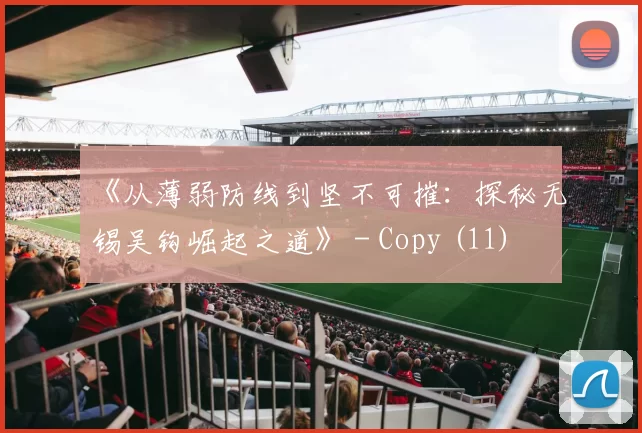 《从薄弱防线到坚不可摧：探秘无锡吴钩崛起之道》 - Copy (11)