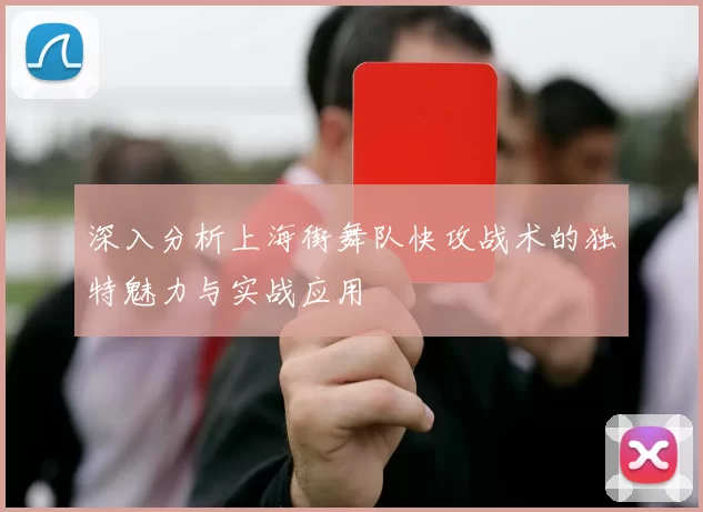 深入分析上海街舞队快攻战术的独特魅力与实战应用