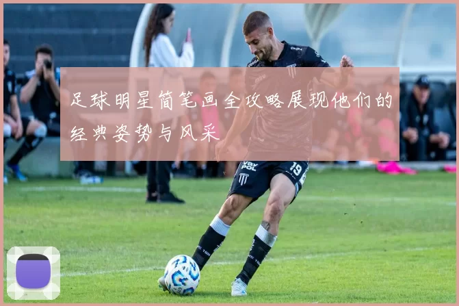 足球明星简笔画全攻略展现他们的经典姿势与风采