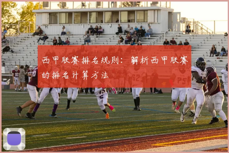 西甲联赛排名规则：解析西甲联赛的排名计算方法