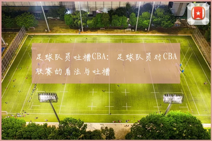 足球队员吐槽CBA：足球队员对CBA联赛的看法与吐槽