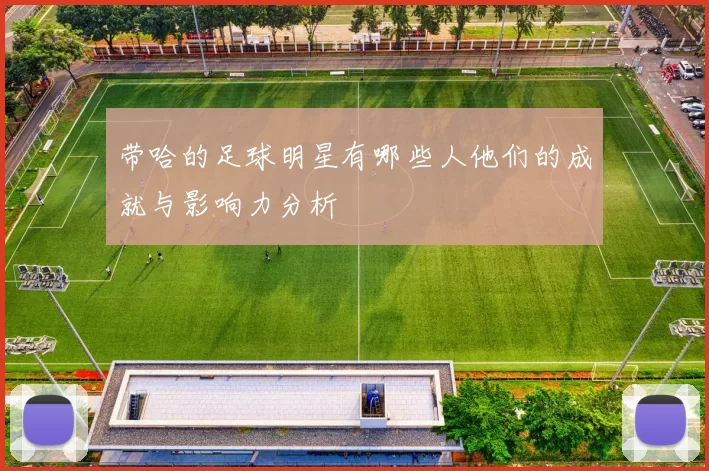 带哈的足球明星有哪些人他们的成就与影响力分析