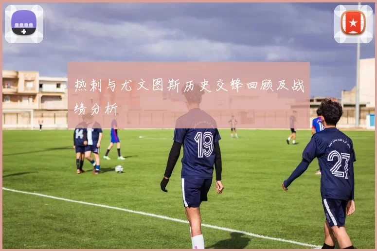 热刺与尤文图斯历史交锋回顾及战绩分析