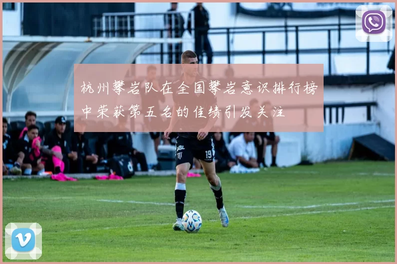 杭州攀岩队在全国攀岩意识排行榜中荣获第五名的佳绩引发关注