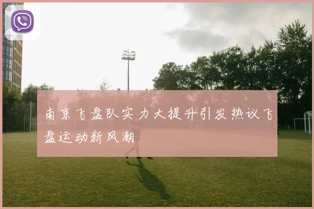 南京飞盘队实力大提升引发热议飞盘运动新风潮