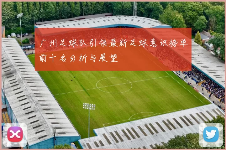 广州足球队引领最新足球意识榜单前十名分析与展望