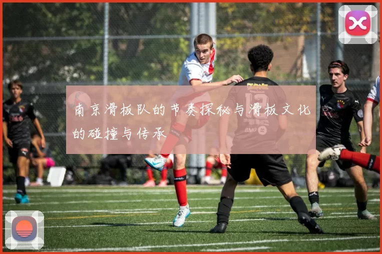 南京滑板队的节奏探秘与滑板文化的碰撞与传承