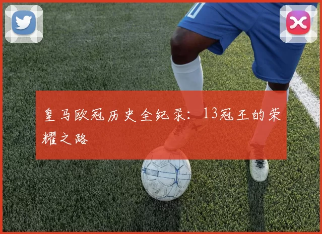 皇马欧冠历史全纪录：13冠王的荣耀之路