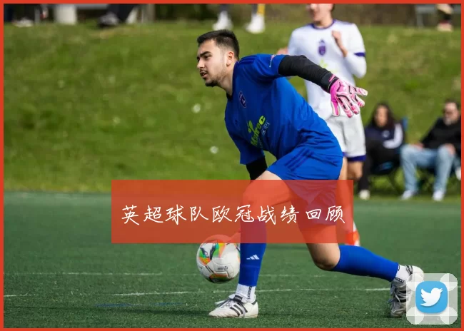 英超球队欧冠战绩回顾