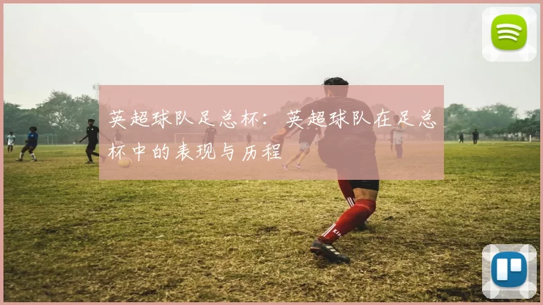 英超球队足总杯：英超球队在足总杯中的表现与历程