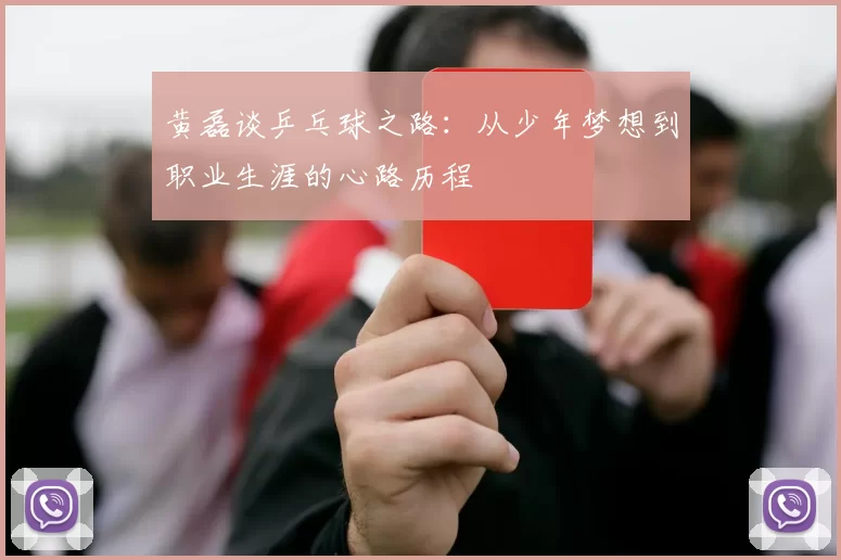 黄磊谈乒乓球之路：从少年梦想到职业生涯的心路历程