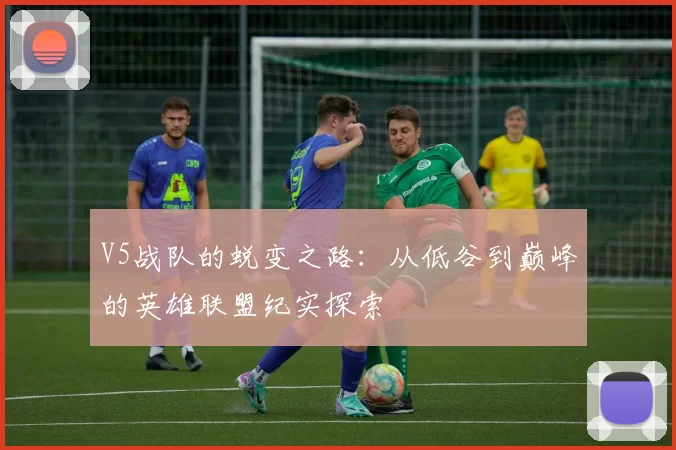 V5战队的蜕变之路：从低谷到巅峰的英雄联盟纪实探索
