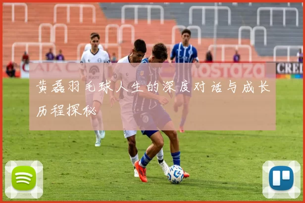黄磊羽毛球人生的深度对话与成长历程探秘