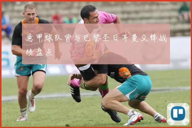 意甲球队曾与巴黎圣日耳曼交锋战绩盘点