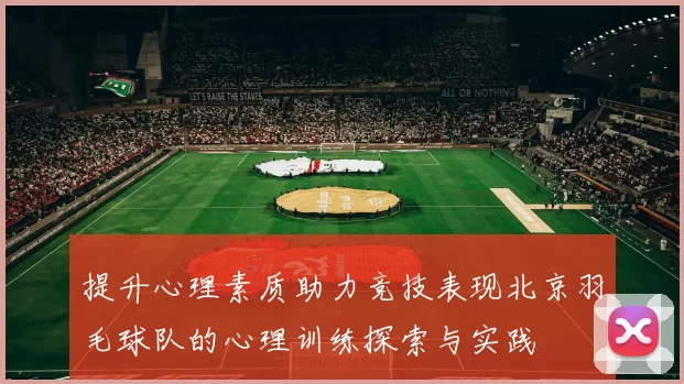 提升心理素质助力竞技表现北京羽毛球队的心理训练探索与实践