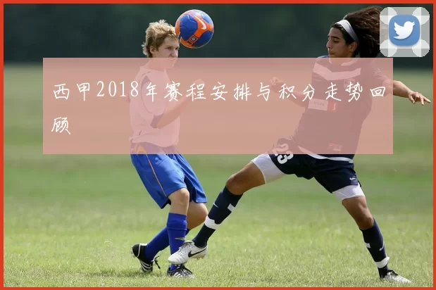 西甲2018年赛程安排与积分走势回顾