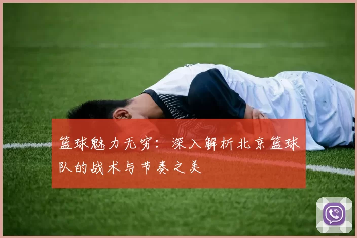 篮球魅力无穷：深入解析北京篮球队的战术与节奏之美
